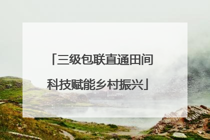 三级包联直通田间 科技赋能乡村振兴