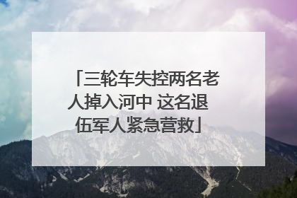 三轮车失控两名老人掉入河中 这名退伍军人紧急营救