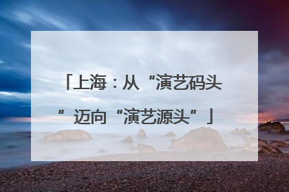 上海：从“演艺码头”迈向“演艺源头”