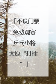 不设门票 免费观赛 乒乓小将太原“打擂”