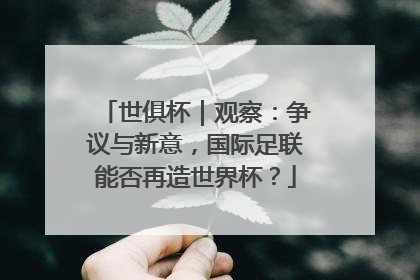 世俱杯｜观察：争议与新意，国际足联能否再造世界杯？