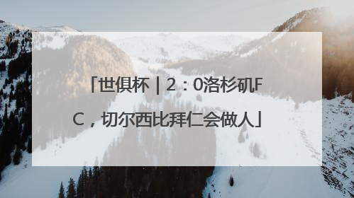 世俱杯｜2：0洛杉矶FC，切尔西比拜仁会做人