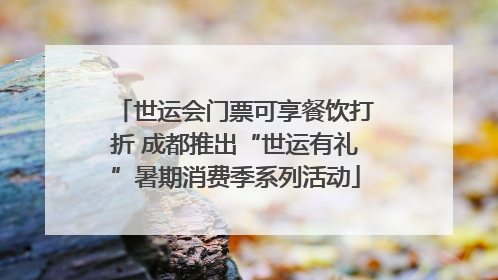 世运会门票可享餐饮打折 成都推出“世运有礼”暑期消费季系列活动