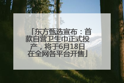 东方甄选宣布：首款自营卫生巾正式投产，将于6月18日在全网各平台开售