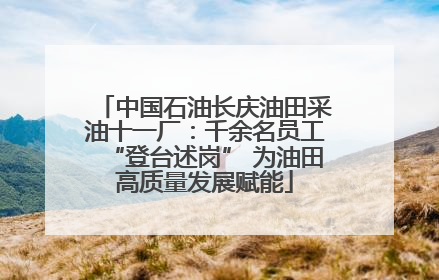 中国石油长庆油田采油十一厂：千余名员工“登台述岗” 为油田高质量发展赋能