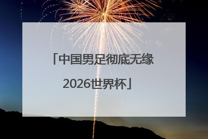 中国男足彻底无缘2026世界杯