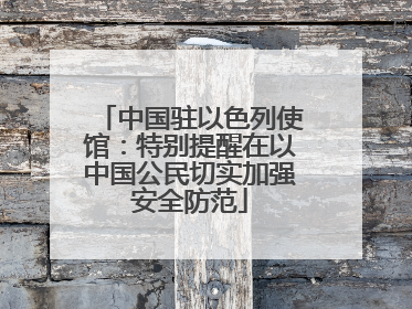 中国驻以色列使馆：特别提醒在以中国公民切实加强安全防范