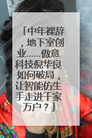中年裸辞，地下室创业……傲意科技倪华良如何破局，让智能仿生手走进千家万户？
