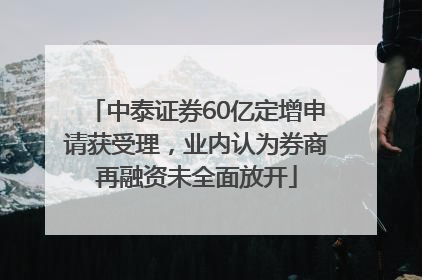 中泰证券60亿定增申请获受理，业内认为券商再融资未全面放开