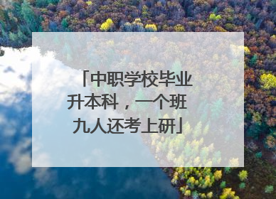 中职学校毕业升本科，一个班九人还考上研