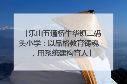 乐山五通桥牛华镇二码头小学：以品格教育铸魂，用系统建构育人