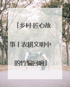 乡村·匠心故事丨农耕文明中的竹编回响
