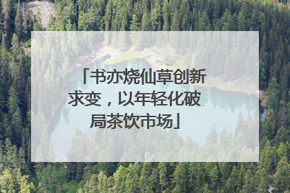 书亦烧仙草创新求变，以年轻化破局茶饮市场