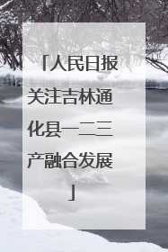 人民日报关注吉林通化县一二三产融合发展