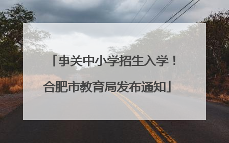 事关中小学招生入学！合肥市教育局发布通知