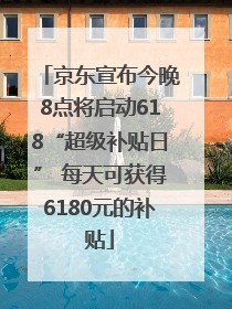京东宣布今晚8点将启动618“超级补贴日” 每天可获得6180元的补贴