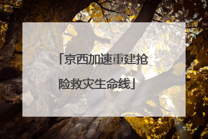 京西加速重建抢险救灾生命线