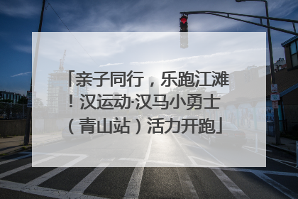 亲子同行，乐跑江滩！汉运动·汉马小勇士（青山站）活力开跑