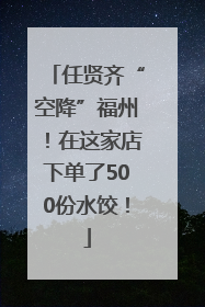 任贤齐“空降”福州！在这家店下单了500份水饺！