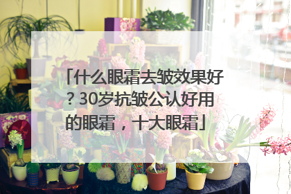 什么眼霜去皱效果好？30岁抗皱公认好用的眼霜，十大眼霜