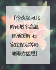 今夜起河北降雨增多高温逐渐缓解 石家庄保定等局地雨势猛烈