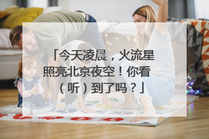 今天凌晨，火流星照亮北京夜空！你看（听）到了吗？