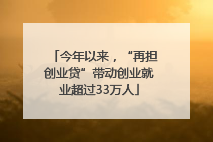 今年以来，“再担创业贷”带动创业就业超过33万人