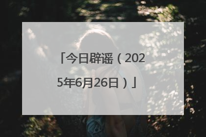今日辟谣（2025年6月26日）