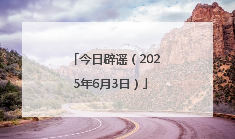 今日辟谣（2025年6月3日）