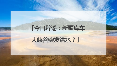 今日辟谣：新疆库车大峡谷突发洪水？