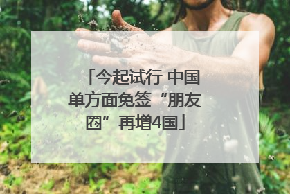今起试行 中国单方面免签“朋友圈”再增4国
