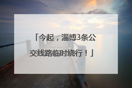 今起，淄博3条公交线路临时绕行！