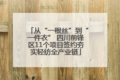 从“一根丝”到“一件衣” 四川前锋区11个项目签约夯实轻纺全产业链
