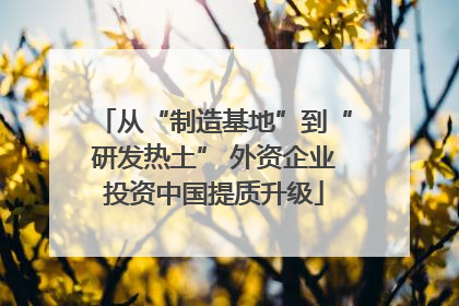 从“制造基地”到“研发热土” 外资企业投资中国提质升级