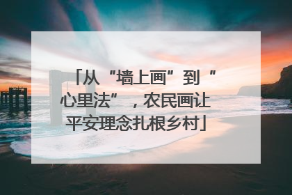 从“墙上画”到“心里法”，农民画让平安理念扎根乡村