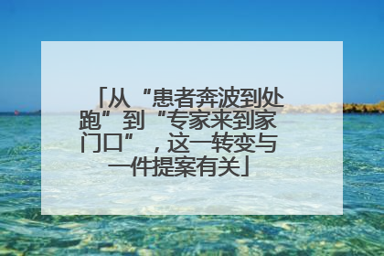 从“患者奔波到处跑”到“专家来到家门口”，这一转变与一件提案有关