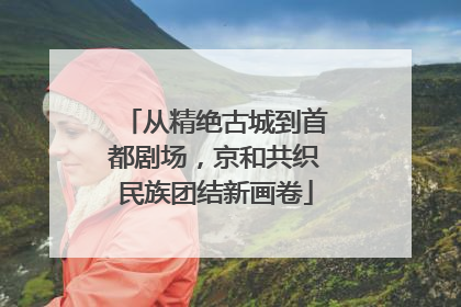 从精绝古城到首都剧场，京和共织民族团结新画卷