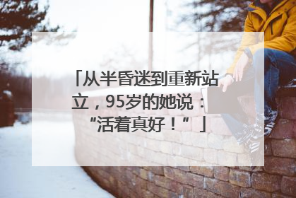 从半昏迷到重新站立，95岁的她说：“活着真好！”