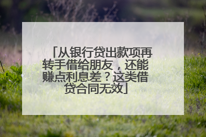从银行贷出款项再转手借给朋友，还能赚点利息差？这类借贷合同无效