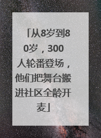 从8岁到80岁，300人轮番登场，他们把舞台搬进社区全龄开麦