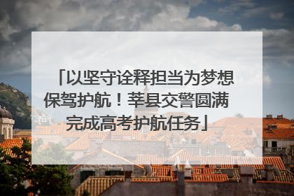 以坚守诠释担当为梦想保驾护航！莘县交警圆满完成高考护航任务