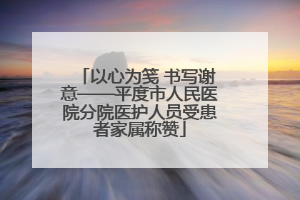 以心为笺 书写谢意——平度市人民医院分院医护人员受患者家属称赞