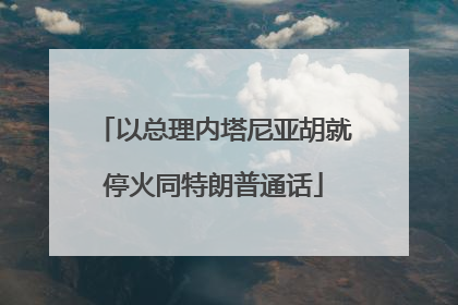 以总理内塔尼亚胡就停火同特朗普通话