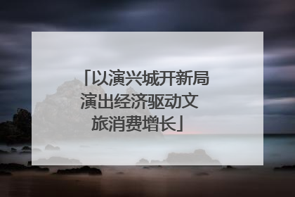 以演兴城开新局 演出经济驱动文旅消费增长