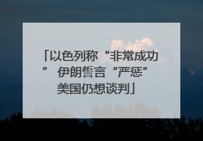以色列称“非常成功” 伊朗誓言“严惩” 美国仍想谈判