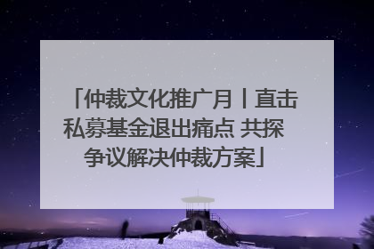 仲裁文化推广月丨直击私募基金退出痛点 共探争议解决仲裁方案