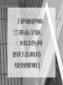 伊朗伊斯兰革命卫队：对以色列的打击将持续到黎明