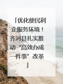 优化便民利企服务环境！齐河县扎实推动“高效办成一件事”改革