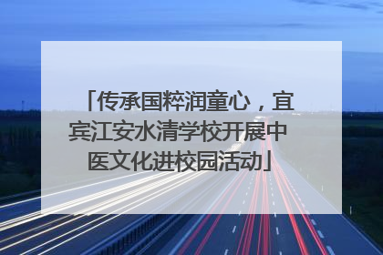 传承国粹润童心，宜宾江安水清学校开展中医文化进校园活动