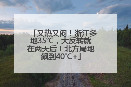 又热又闷！浙江多地35℃，大反转就在两天后！北方局地飙到40℃+
